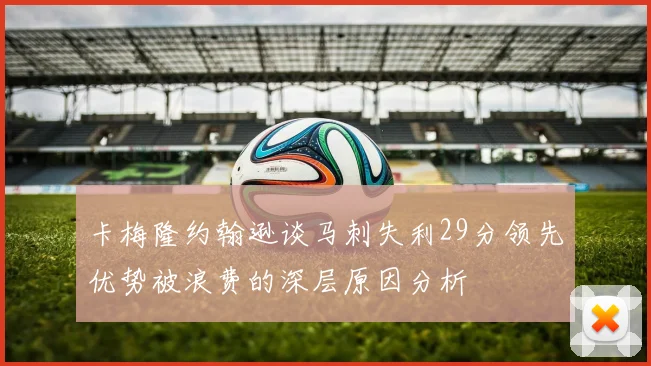 卡梅隆约翰逊谈马刺失利29分领先优势被浪费的深层原因分析