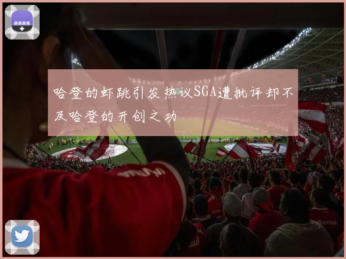 哈登的虾跳引发热议SGA遭批评却不及哈登的开创之功