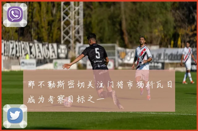 那不勒斯密切关注门将市场科瓦日成为考察目标之一