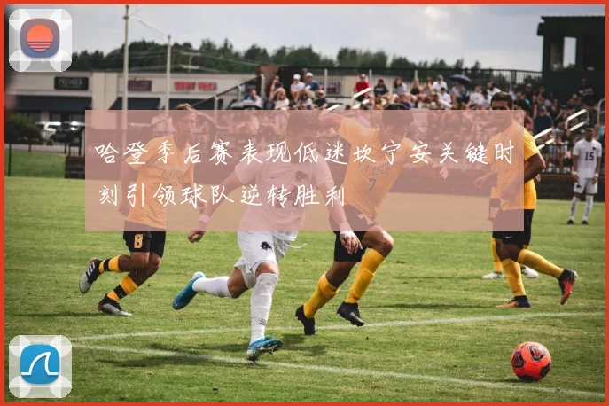 哈登季后赛表现低迷坎宁安关键时刻引领球队逆转胜利
