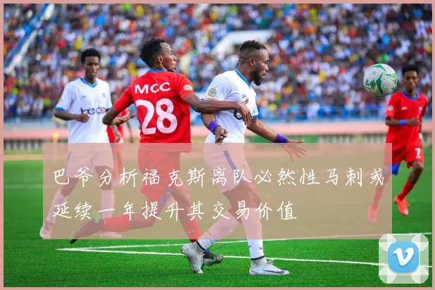 巴爷分析福克斯离队必然性马刺或延续一年提升其交易价值