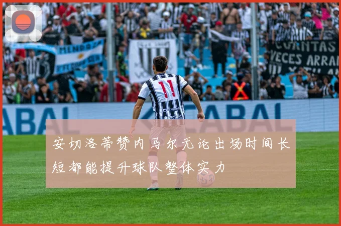 安切洛蒂赞内马尔无论出场时间长短都能提升球队整体实力