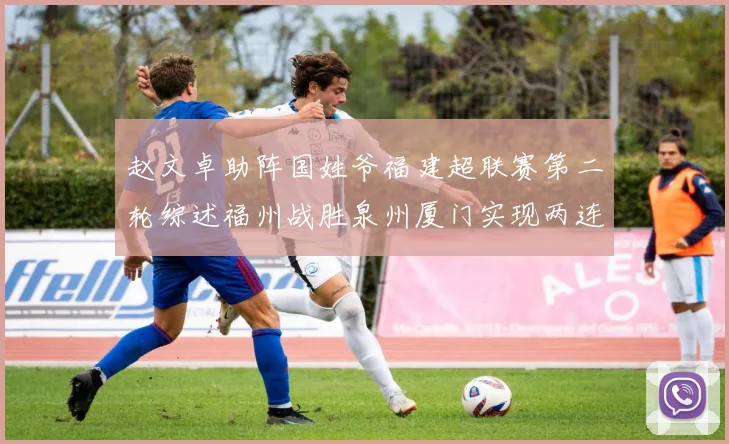 赵文卓助阵国姓爷福建超联赛第二轮综述福州战胜泉州厦门实现两连胜