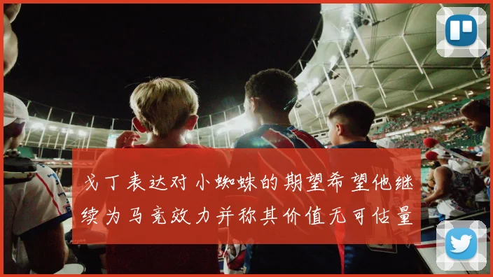 戈丁表达对小蜘蛛的期望希望他继续为马竞效力并称其价值无可估量
