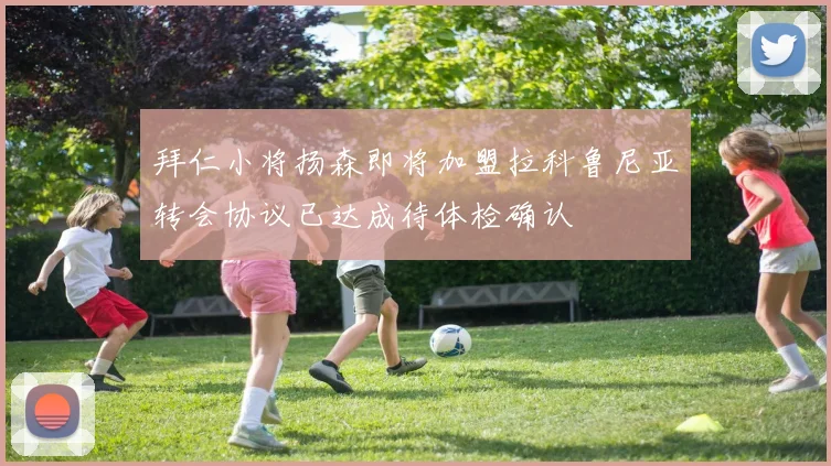 拜仁小将扬森即将加盟拉科鲁尼亚转会协议已达成待体检确认
