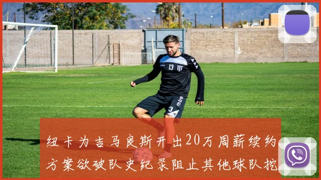 纽卡为吉马良斯开出20万周薪续约方案欲破队史纪录阻止其他球队挖角